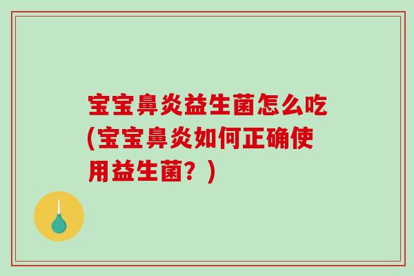 宝宝益生菌怎么吃(宝宝如何正确使用益生菌?) 宝宝益生菌怎么吃(宝宝如何正确使用益生菌?)