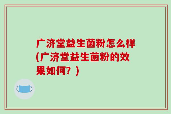 广济堂益生菌粉怎么样(广济堂益生菌粉的效果如何？)