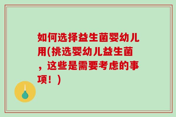 如何选择益生菌婴幼儿用(挑选婴幼儿益生菌，这些是需要考虑的事项！)