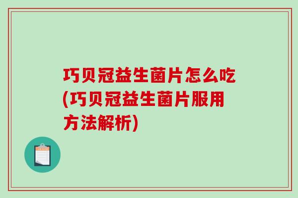巧贝冠益生菌片怎么吃(巧贝冠益生菌片服用方法解析)