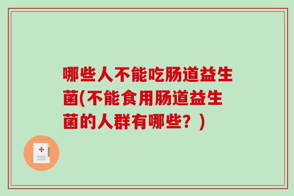 哪些人不能吃肠道益生菌(不能食用肠道益生菌的人群有哪些？)