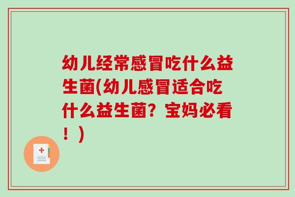 幼儿经常感冒吃什么益生菌(幼儿感冒适合吃什么益生菌？宝妈必看！)