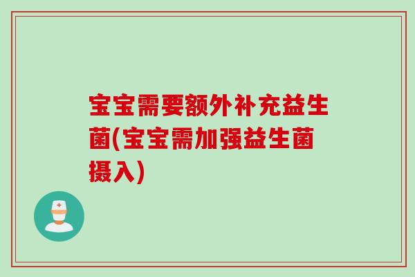 宝宝需要额外补充益生菌(宝宝需加强益生菌摄入)