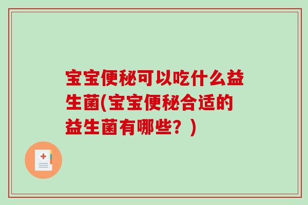 宝宝便秘可以吃什么益生菌(宝宝便秘合适的益生菌有哪些？)