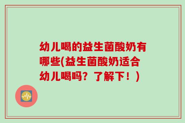 幼儿喝的益生菌酸奶有哪些(益生菌酸奶适合幼儿喝吗？了解下！)