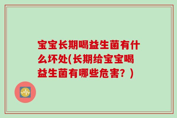 宝宝长期喝益生菌有什么坏处(长期给宝宝喝益生菌有哪些危害？)