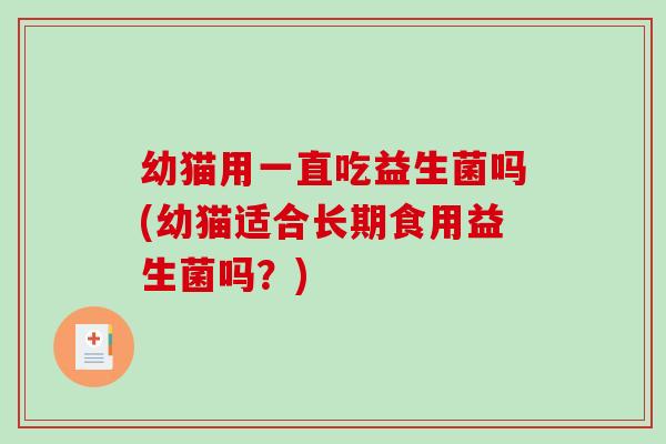 幼猫用一直吃益生菌吗(幼猫适合长期食用益生菌吗？)