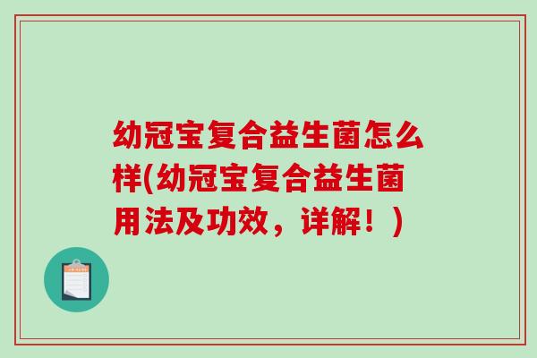 幼冠宝复合益生菌怎么样(幼冠宝复合益生菌用法及功效，详解！)