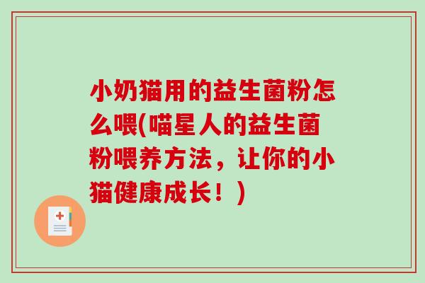 小奶猫用的益生菌粉怎么喂(喵星人的益生菌粉喂养方法，让你的小猫健康成长！)