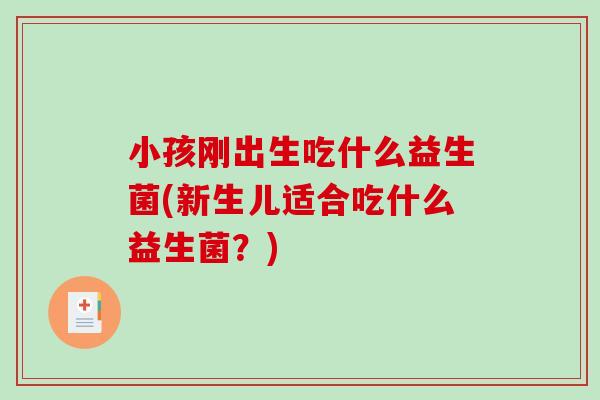 小孩刚出生吃什么益生菌(新生儿适合吃什么益生菌？)