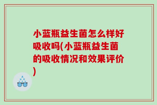 小蓝瓶益生菌怎么样好吸收吗(小蓝瓶益生菌的吸收情况和效果评价)