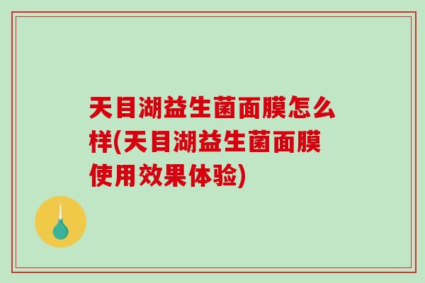 天目湖益生菌面膜怎么样(天目湖益生菌面膜使用效果体验)