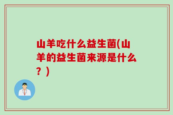 山羊吃什么益生菌(山羊的益生菌来源是什么？)