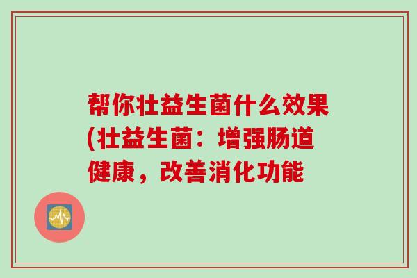帮你壮益生菌什么效果(壮益生菌：增强肠道健康，改善消化功能
