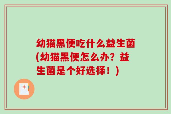 幼猫黑便吃什么益生菌(幼猫黑便怎么办？益生菌是个好选择！)