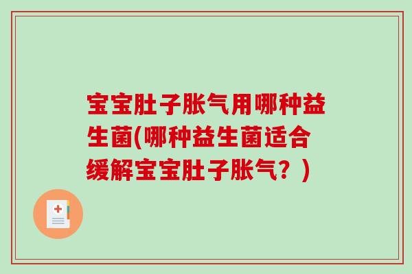 宝宝肚子胀气用哪种益生菌(哪种益生菌适合缓解宝宝肚子胀气？)