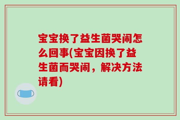 宝宝换了益生菌哭闹怎么回事(宝宝因换了益生菌而哭闹,解决方法请看) 宝宝换了益生菌哭闹怎么回事(宝宝因换了益生菌而哭闹,解决方法请看)