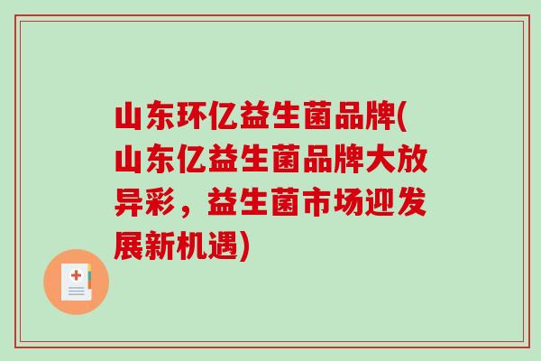 山东环亿益生菌品牌(山东亿益生菌品牌大放异彩，益生菌市场迎发展新机遇)