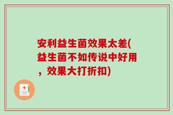 安利益生菌效果太差(益生菌不如传说中好用，效果大打折扣)