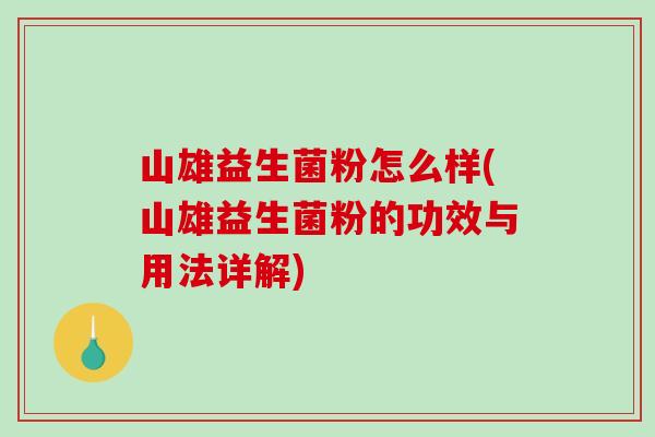 山雄益生菌粉怎么样(山雄益生菌粉的功效与用法详解)