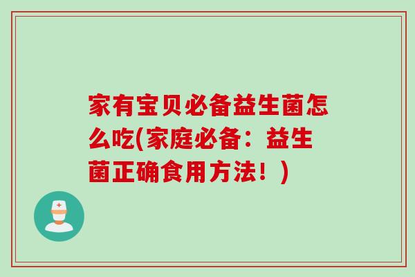 家有宝贝必备益生菌怎么吃(家庭必备：益生菌正确食用方法！)