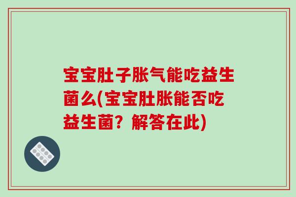 宝宝肚子能吃益生菌么(宝宝肚胀能否吃益生菌?解答在此) 宝宝肚子能吃益生菌么(宝宝肚胀能否吃益生菌?解答在此)