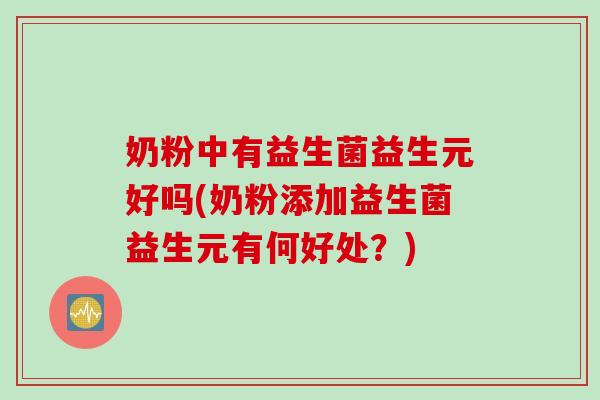 奶粉中有益生菌益生元好吗(奶粉添加益生菌益生元有何好处？)