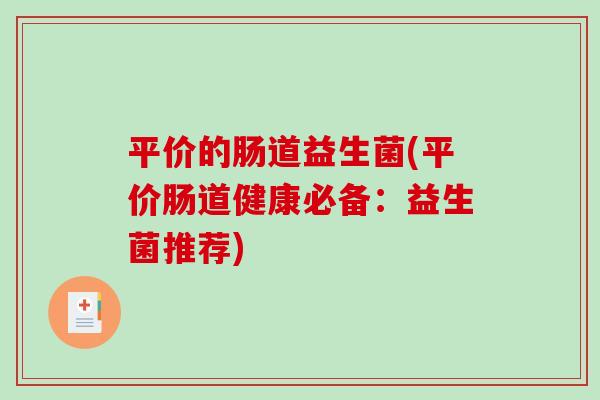 平价的肠道益生菌(平价肠道健康必备：益生菌推荐)