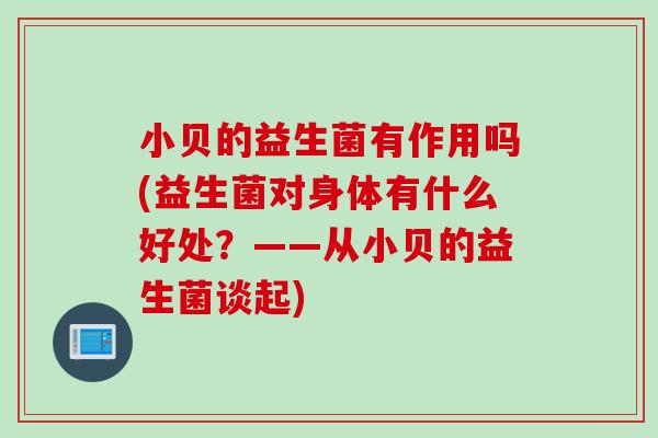 小贝的益生菌有作用吗(益生菌对身体有什么好处？——从小贝的益生菌谈起)