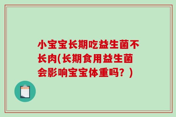 小宝宝长期吃益生菌不长肉(长期食用益生菌会影响宝宝体重吗？)