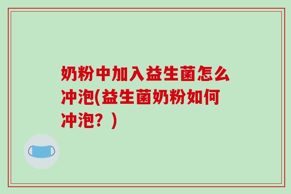 奶粉中加入益生菌怎么冲泡(益生菌奶粉如何冲泡？)
