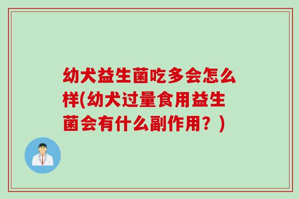 幼犬益生菌吃多会怎么样(幼犬过量食用益生菌会有什么副作用？)