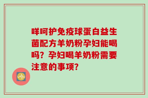咩呵护免疫球蛋白益生菌配方羊奶粉孕妇能喝吗？孕妇喝羊奶粉需要注意的事项？