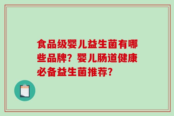 食品级婴儿益生菌有哪些品牌？婴儿肠道健康必备益生菌推荐？