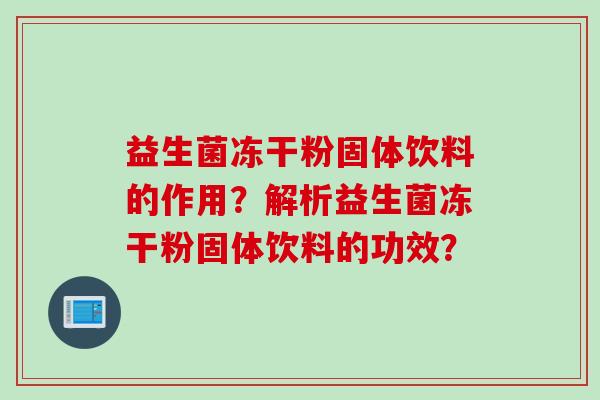 益生菌冻干粉固体饮料的作用？解析益生菌冻干粉固体饮料的功效？
