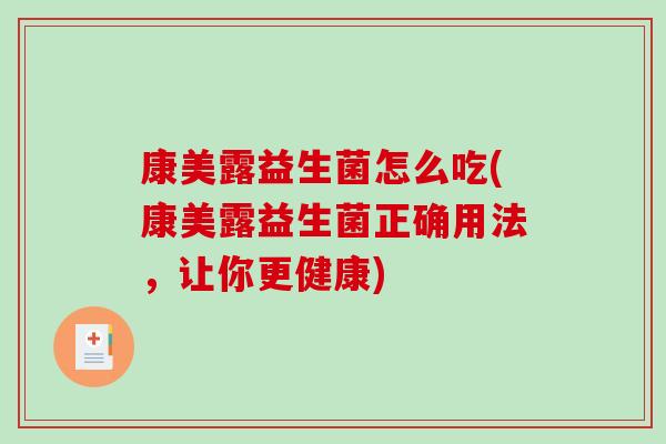 康美露益生菌怎么吃(康美露益生菌正确用法，让你更健康)