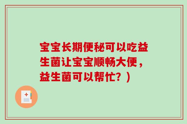 宝宝长期便秘可以吃益生菌让宝宝顺畅大便，益生菌可以帮忙？)