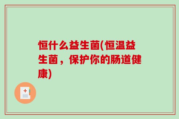 恒什么益生菌(恒温益生菌，保护你的肠道健康)