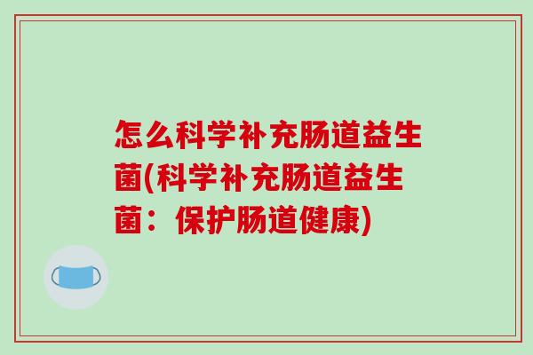 怎么科学补充肠道益生菌(科学补充肠道益生菌：保护肠道健康)