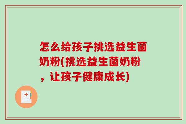 怎么给孩子挑选益生菌奶粉(挑选益生菌奶粉,让孩子健康成长) 怎么给孩子挑选益生菌奶粉(挑选益生菌奶粉,让孩子健康成长)