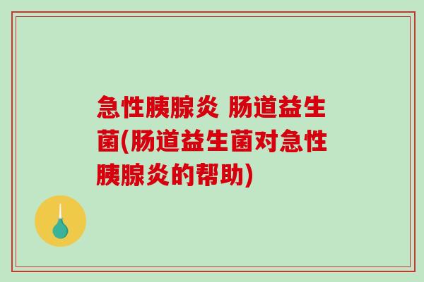 急性胰腺炎 肠道益生菌(肠道益生菌对急性胰腺炎的帮助)