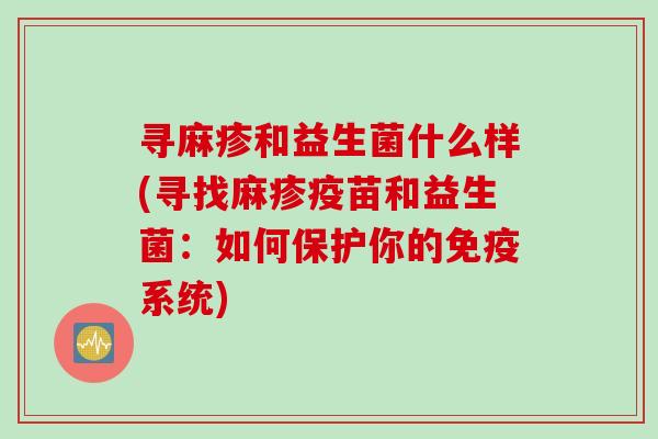 寻麻疹和益生菌什么样(寻找麻疹疫苗和益生菌：如何保护你的免疫系统)