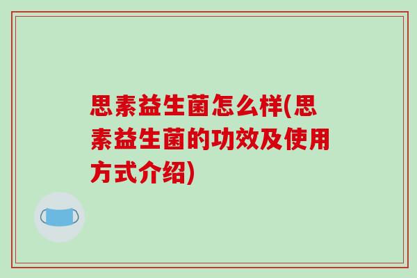 思素益生菌怎么样(思素益生菌的功效及使用方式介绍)