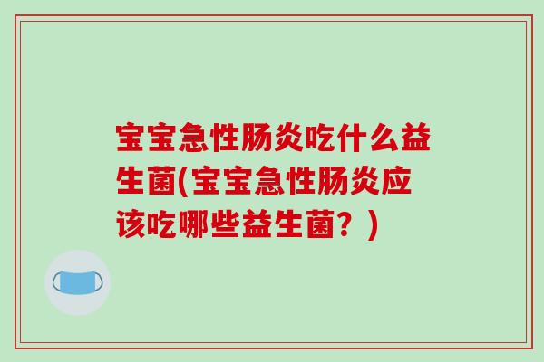 宝宝急性肠炎吃什么益生菌(宝宝急性肠炎应该吃哪些益生菌？)