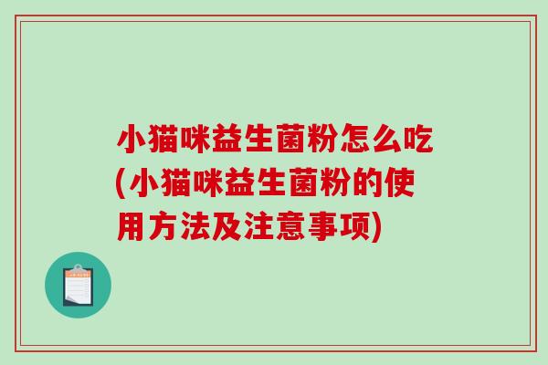 小猫咪益生菌粉怎么吃(小猫咪益生菌粉的使用方法及注意事项)