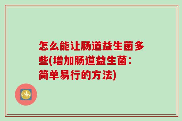怎么能让肠道益生菌多些(增加肠道益生菌：简单易行的方法)