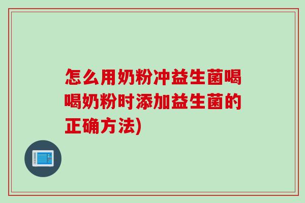 怎么用奶粉冲益生菌喝喝奶粉时添加益生菌的正确方法)