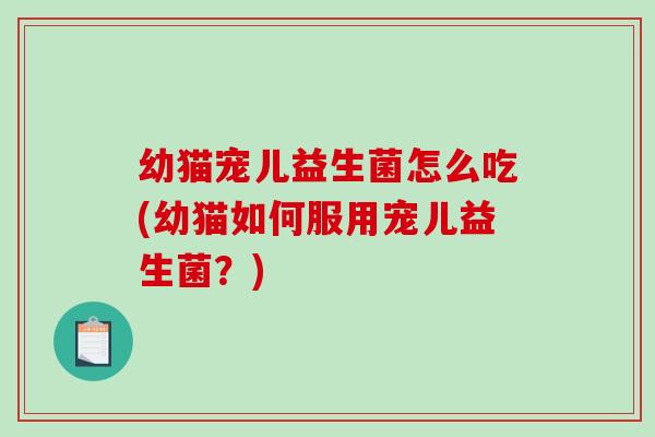 幼猫宠儿益生菌怎么吃(幼猫如何服用宠儿益生菌？)