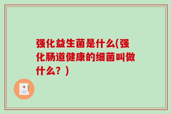 强化益生菌是什么(强化肠道健康的细菌叫做什么？)