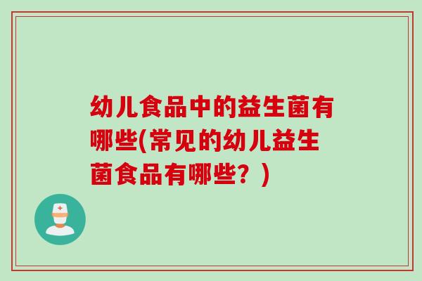 幼儿食品中的益生菌有哪些(常见的幼儿益生菌食品有哪些？)